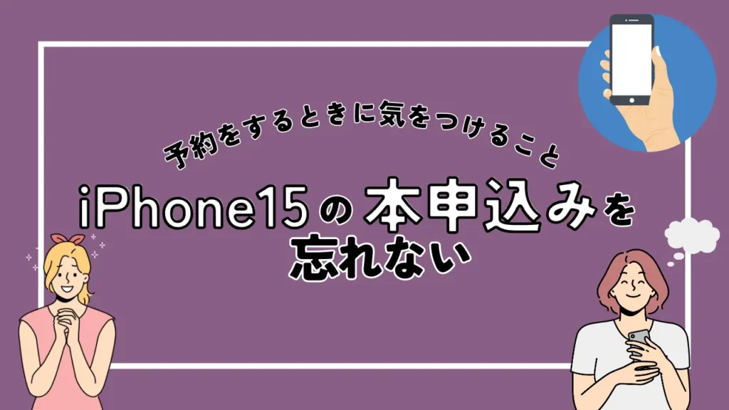 iPhone15の本申込みを忘れない