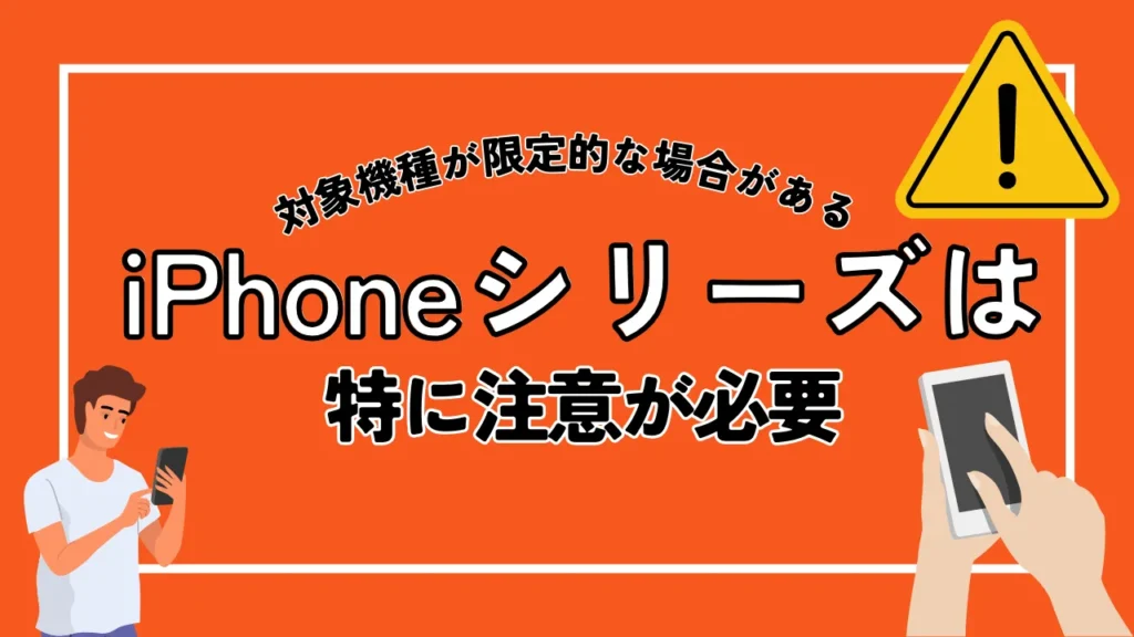 対象機種が限定的な場合がある｜iPhoneシリーズは特に注意が必要