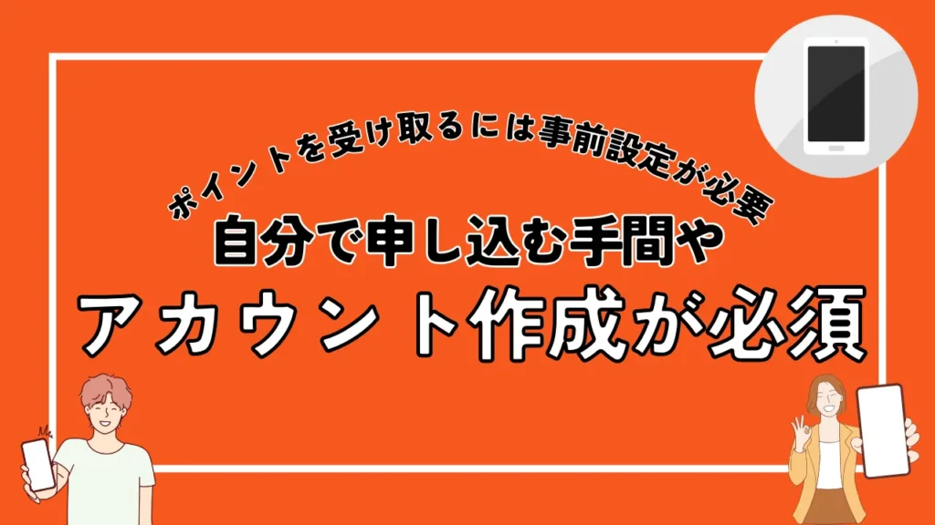 ポイントを受け取るには事前設定が必要｜自分で申し込む手間やアカウント作成が必須