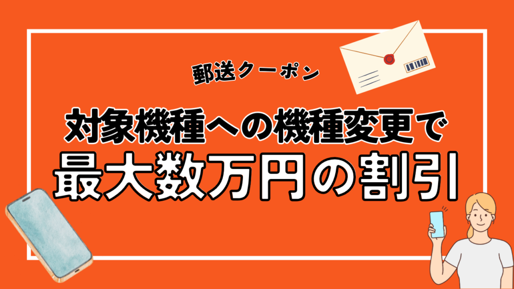 郵送クーポン｜対象機種への機種変更で最大数万円程度の割引になる