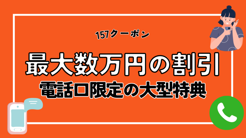 157クーポン｜最大数万円の割引が適用できる電話口限定の大型特典