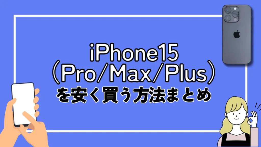 【結論】iPhone15（Pro/Max/Plus）を安く買う方法まとめ