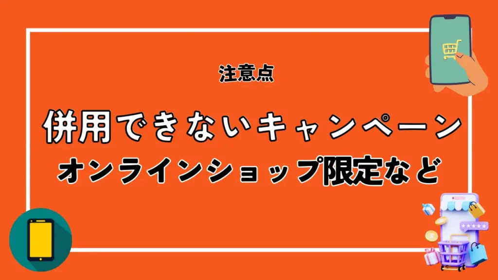 併用できないキャンペーンもある｜オンラインショップ限定など