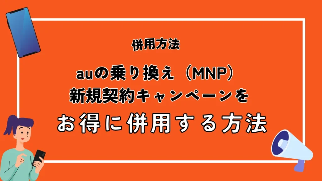 auの乗り換え（MNP）・新規契約キャンペーンをお得に併用する方法