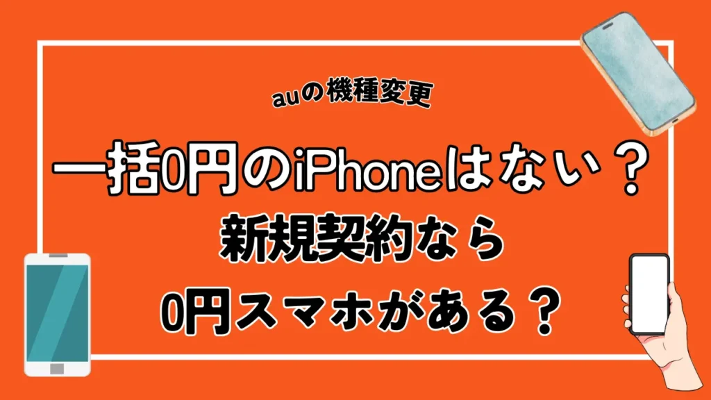 auの機種変更で一括0円のiPhoneはない？新規契約なら0円スマホがある？