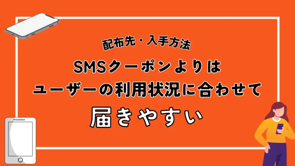 配布先・入手方法｜SMSクーポンよりはユーザーの利用状況に合わせて届きやすい