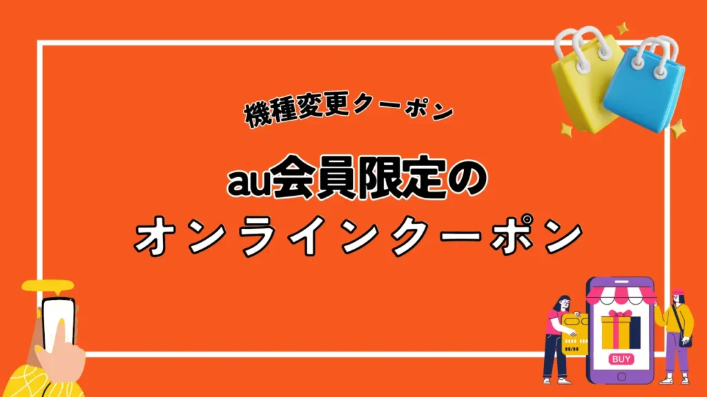 au会員限定のオンラインクーポン｜不定期で配布され、機種変更でお得な割引がある