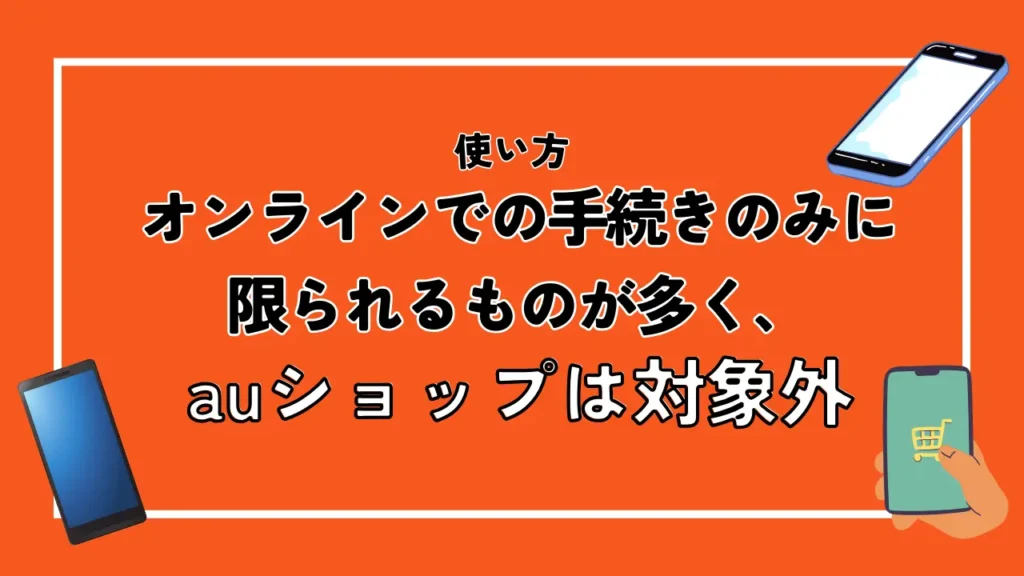 使い方｜オンラインでの手続きのみに限られるものが多く、auショップは対象外