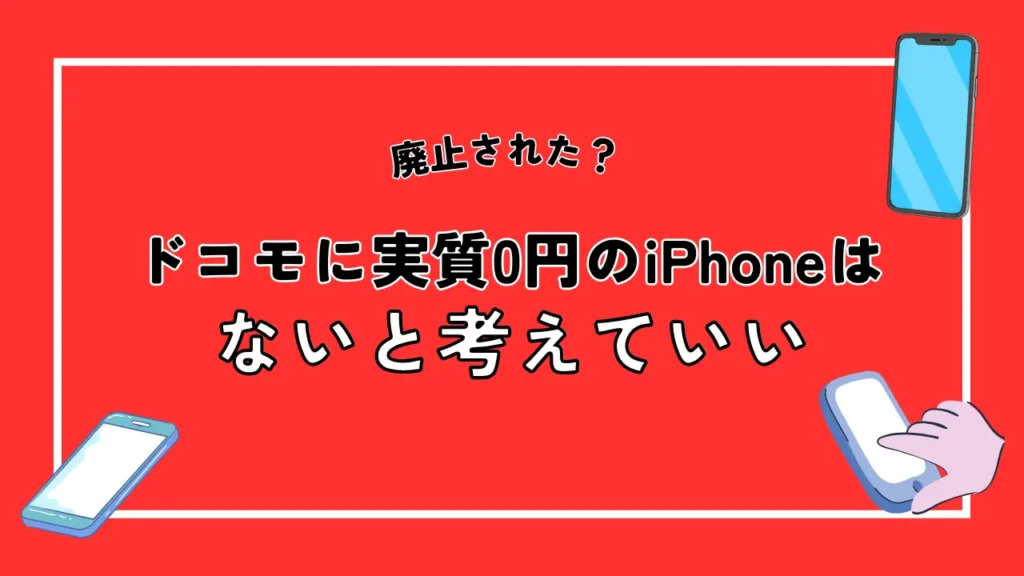 ドコモに実質0円のiPhoneはないと考えていい｜2024年5月時点では無料での購入が不可