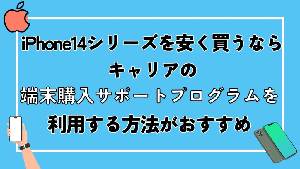 まとめ：iPhone14シリーズを安く買うならキャリアの端末購入サポートプログラムを利用する方法がおすすめ