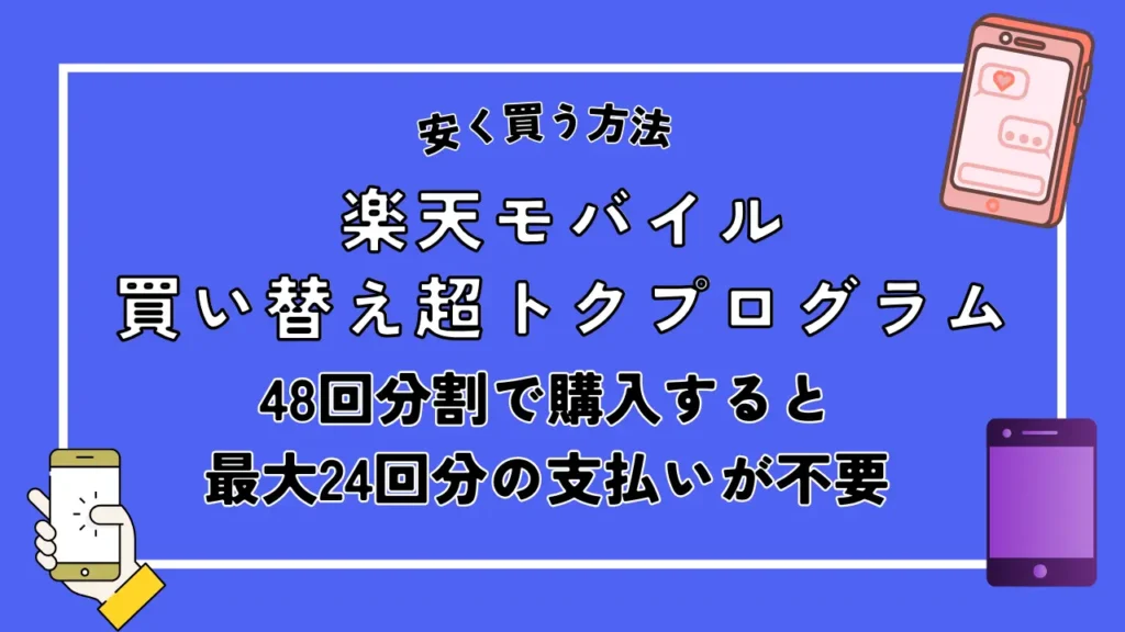 安く買う方法2. 楽天モバイル買い替え超トクプログラム｜48回分割で購入すると最大24回分の支払いが不要