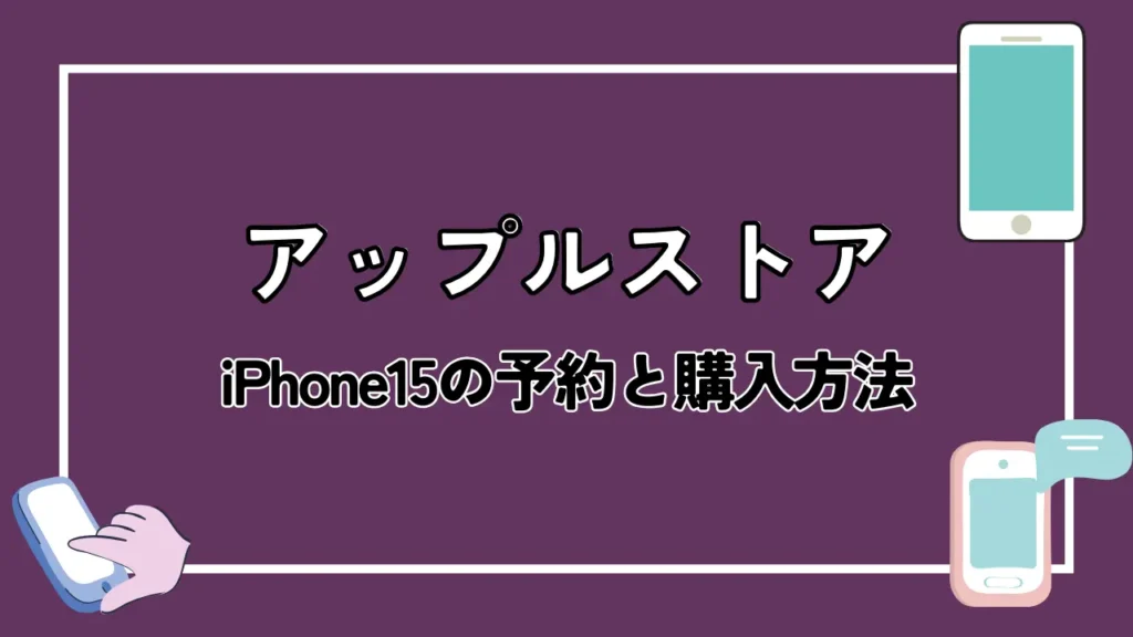 【アップルストア】iPhone15の予約と購入方法
