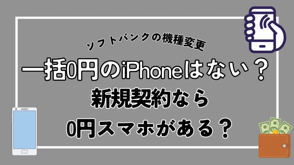 ソフトバンクの機種変更で一括0円のiPhoneはない？新規契約なら0円スマホがある？
