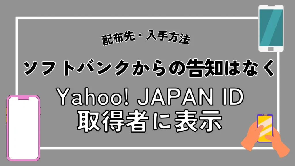 配布先・入手方法｜ソフトバンクからの告知はなくYahoo! JAPAN ID取得者に表示される
