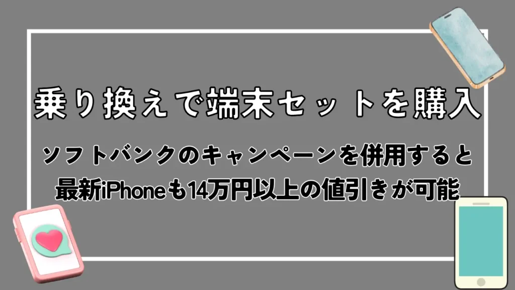 乗り換えで端末セットを購入｜ソフトバンクのキャンペーンを併用すると最新iPhoneも14万円以上お得に購入が可能