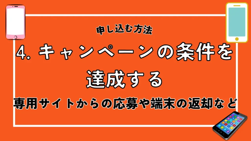 4. キャンペーンの条件を達成する｜専用サイトからの応募や端末の返却など