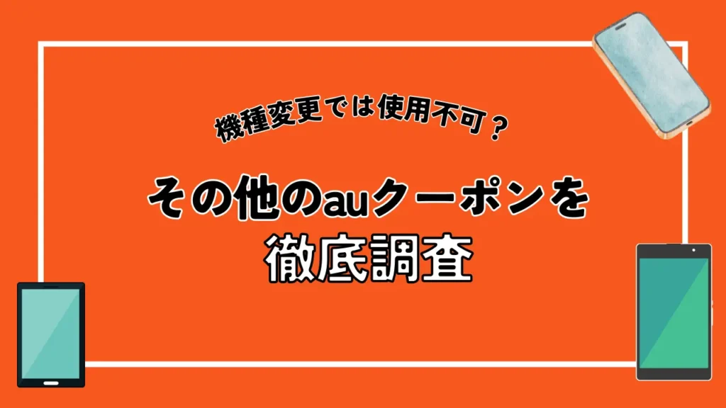 【機種変更では使用不可？】その他のauクーポンを徹底調査