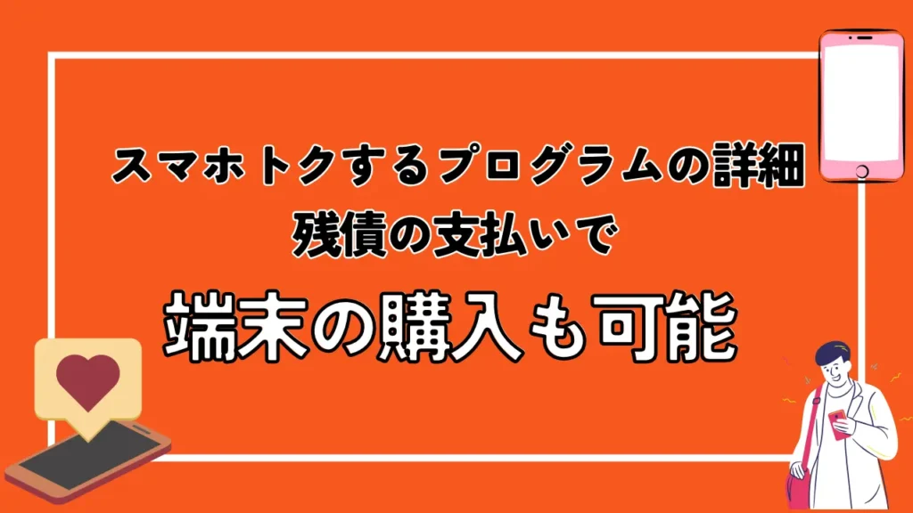 スマホトクするプログラムの詳細：残債の支払いで端末の購入も可能