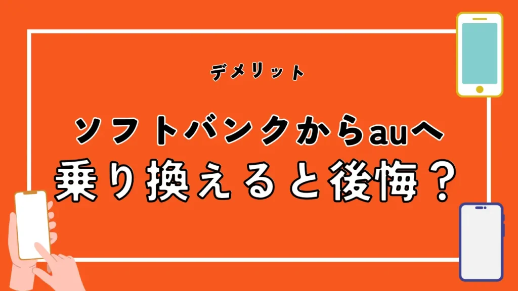 ソフトバンクからauへ乗り換えると後悔？注意すべき7つのデメリット