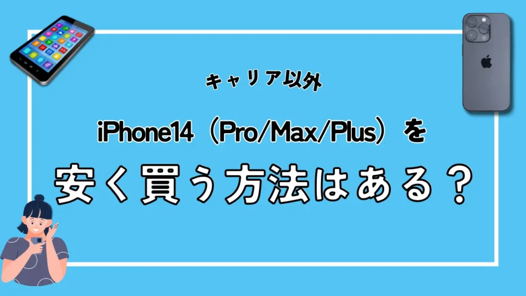 【キャリア以外】iPhone14（Pro/Max/Plus）を安く買う方法はある？
