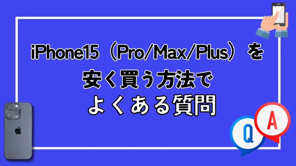 iPhone15（Pro/Max/Plus）を安く買う方法でよくある質問