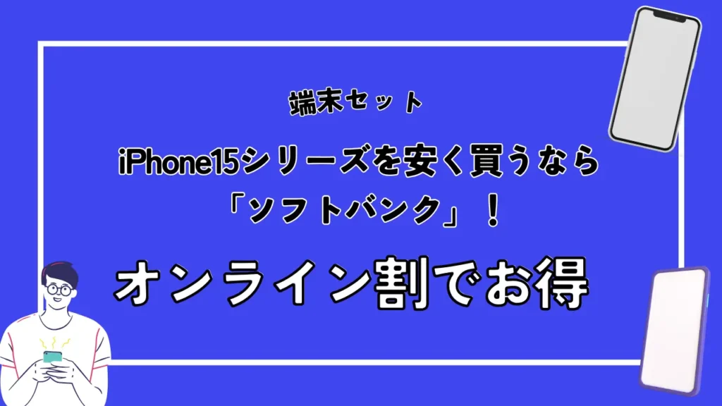 【端末セット】iPhone15シリーズを安く買うなら「ソフトバンク」！オンライン割でお得