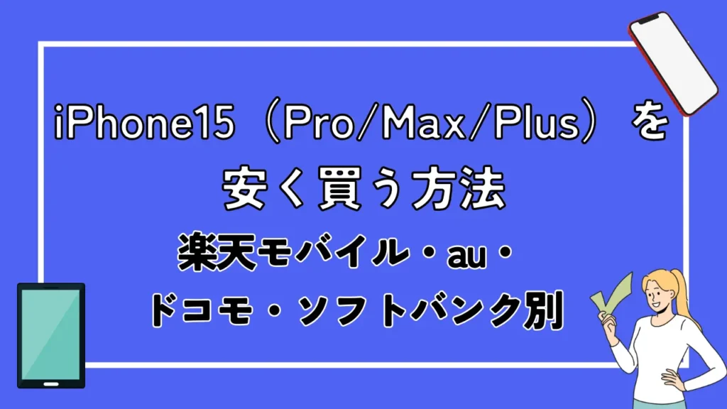iPhone15（Pro/Max/Plus）を安く買う方法【楽天モバイル・au・ドコモ・ソフトバンク別】