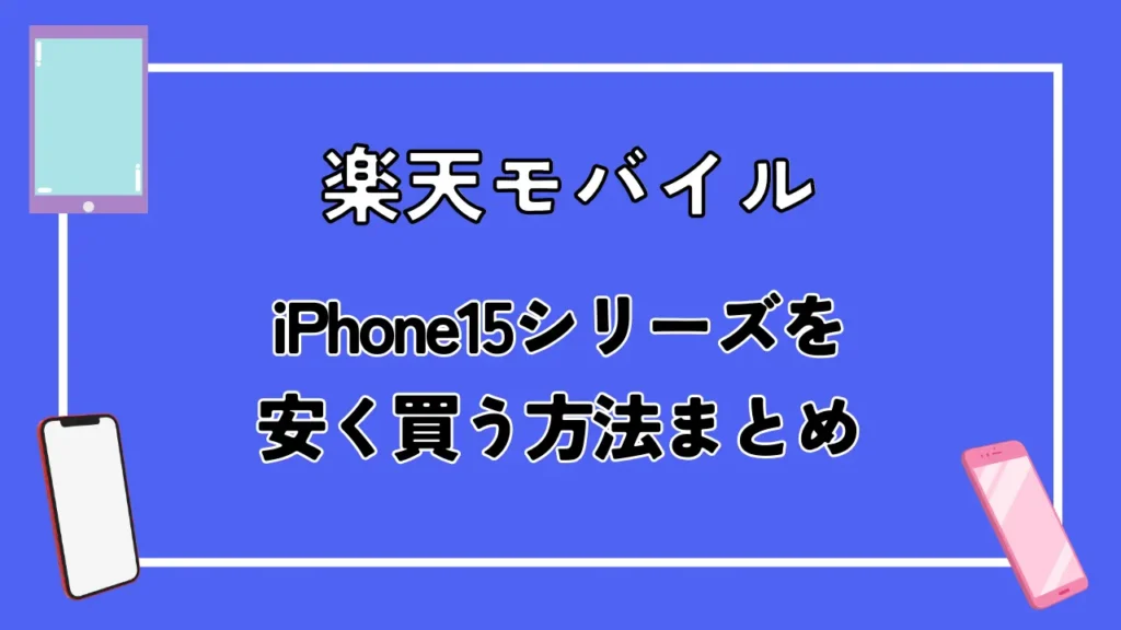 【楽天モバイル】iPhone15シリーズを安く買う方法まとめ