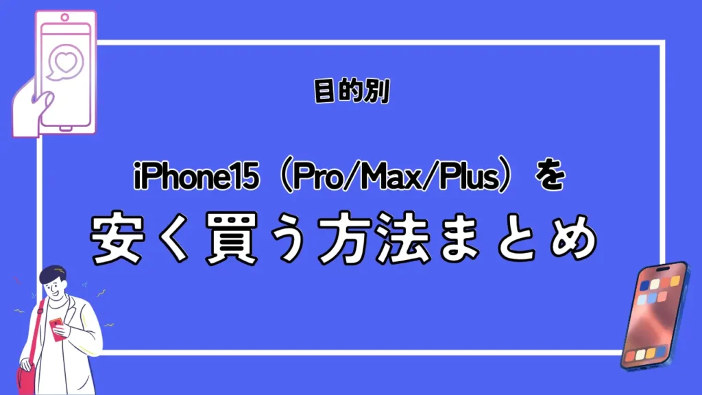 【目的別】iPhone15（Pro/Max/Plus）を安く買う方法まとめ