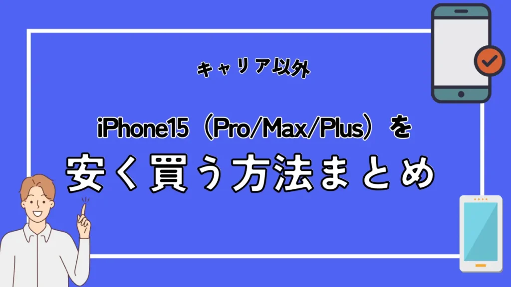 【キャリア以外】iPhone15（Pro/Max/Plus）を安く買う方法はある？