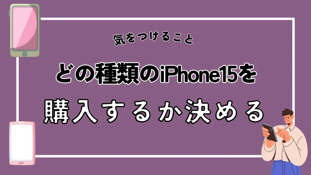 どの種類のiPhone15を購入するか決める