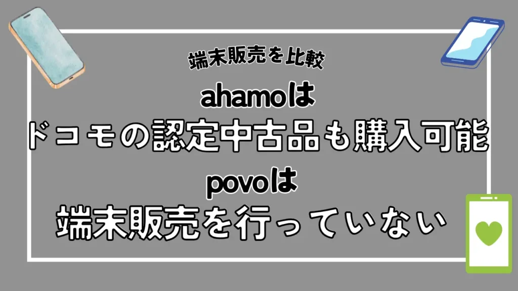 【端末販売を比較】ahamoはドコモの認定中古品も購入可能で、povoは端末販売を行っていない