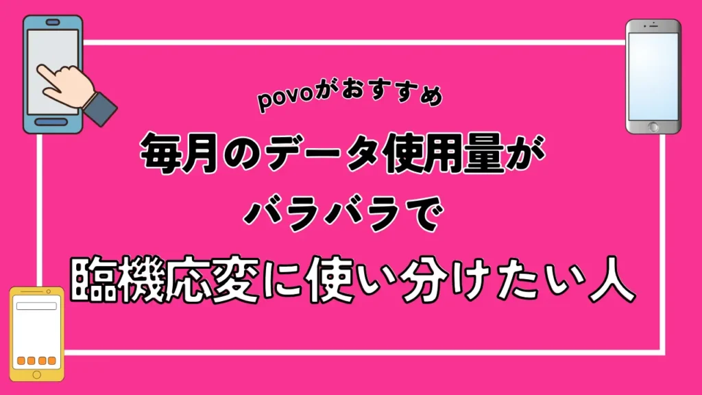 【povoがおすすめ】毎月のデータ使用量がバラバラで臨機応変に使い分けたい人