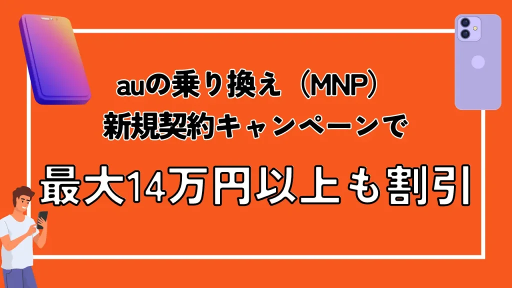 まとめ：auの乗り換え（MNP）・新規契約キャンペーンで最大14万円以上も割引
