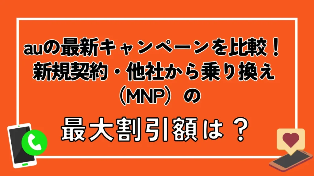 auの最新キャンペーンを比較！新規契約・他社から乗り換え（MNP）の最大割引額は？
