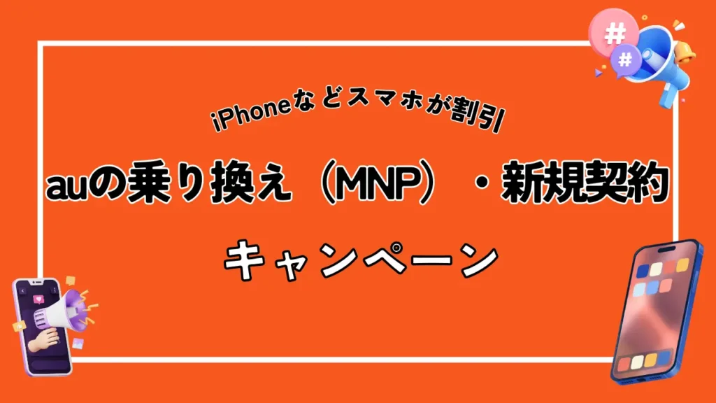 【iPhoneなどスマホが割引】auの乗り換え（MNP）・新規契約キャンペーン【最新】