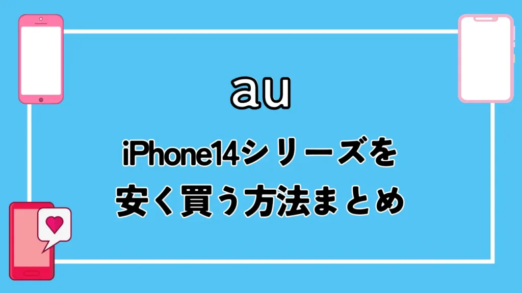 【au】iPhone14シリーズを安く買う方法まとめ