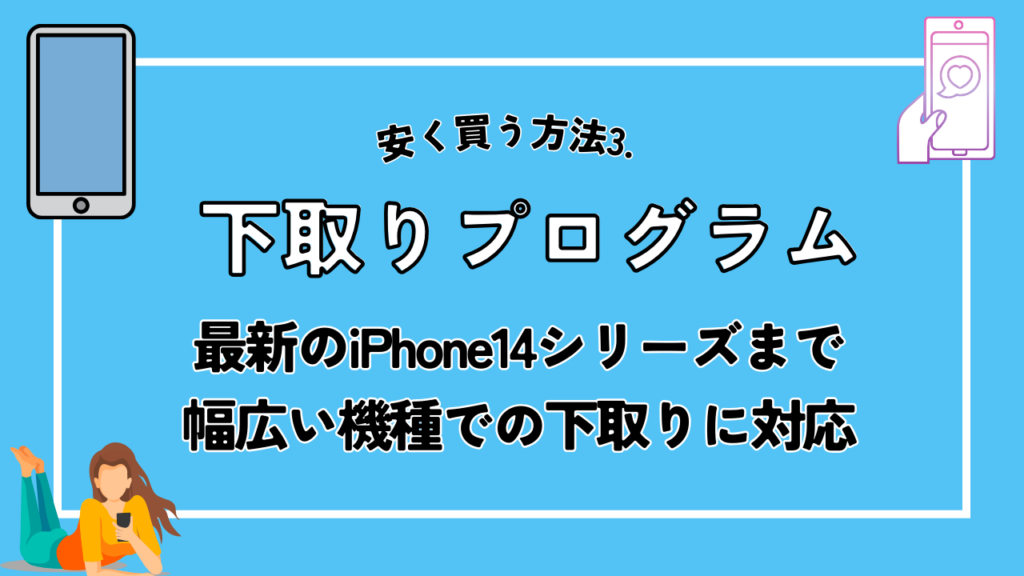 安く買う方法3. 下取りプログラム｜最新のiPhone14シリーズまで幅広い機種での下取りに対応
