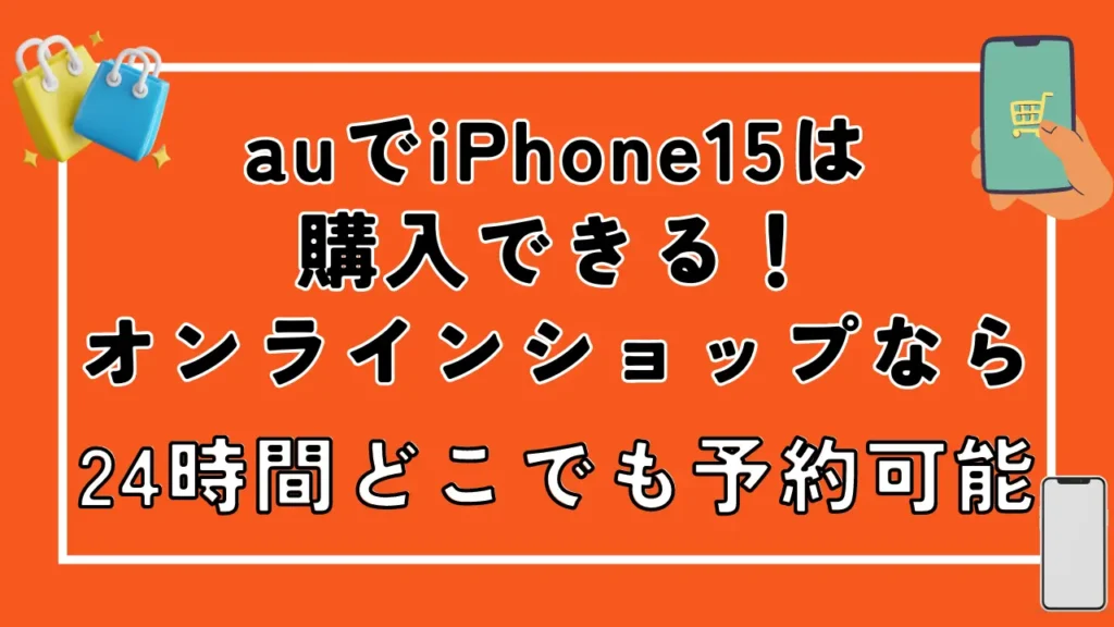 auでiPhone15は購入できる！オンラインショップなら24時間どこでも予約可能
