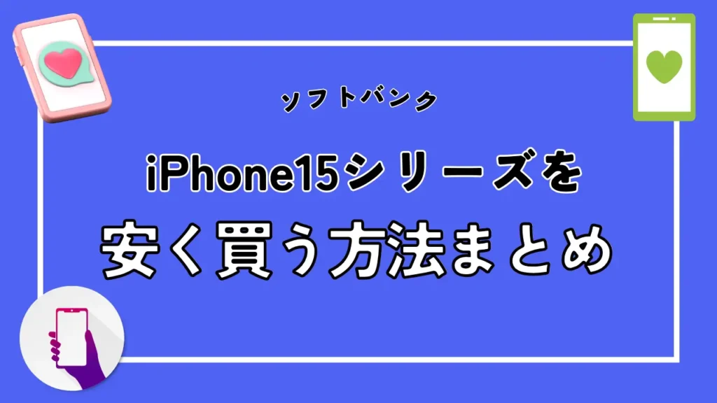 【ソフトバンク】iPhone15シリーズを安く買う方法まとめ