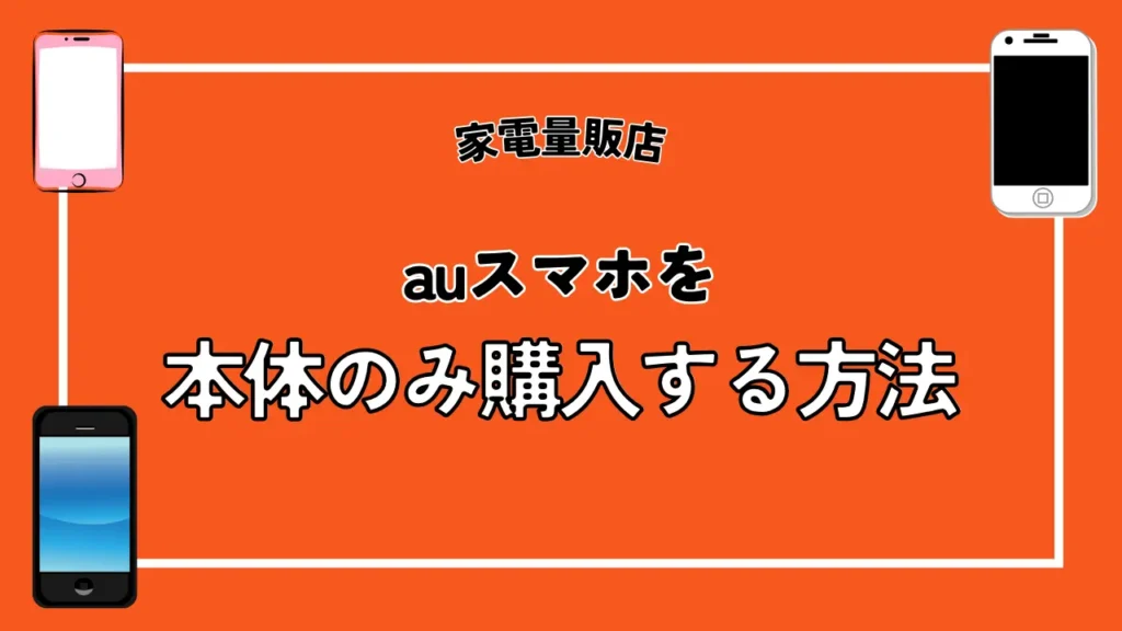 【家電量販店】auスマホを本体のみ購入する方法