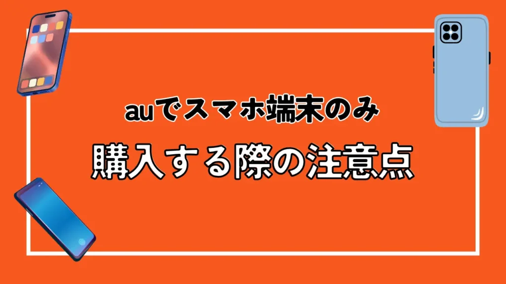 auでスマホ端末のみ購入する際の注意点