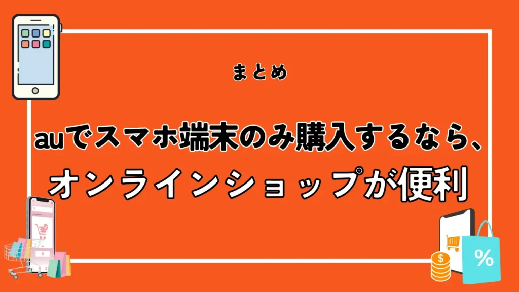 まとめ：auでスマホ端末のみ購入するなら、オンラインショップが便利