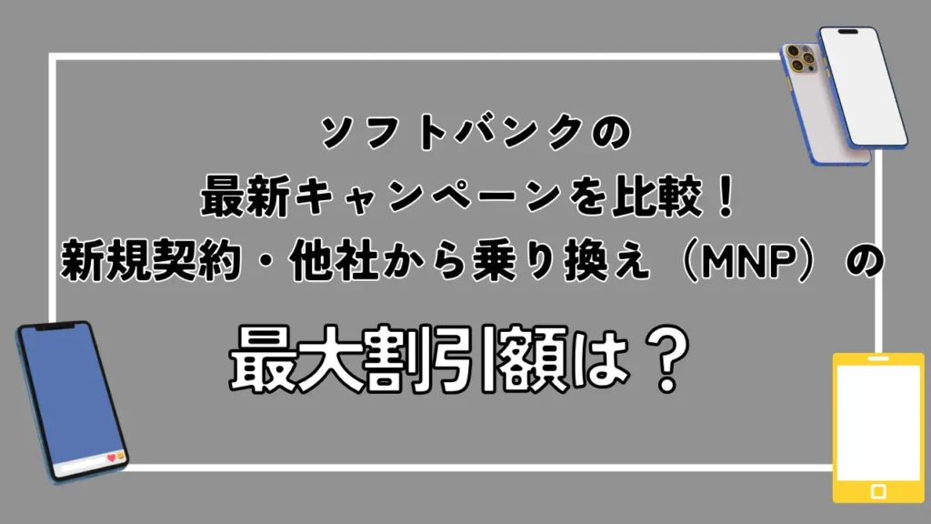 ソフトバンクの最新キャンペーンを比較！新規契約・他社から乗り換え（MNP）の最大割引額は？
