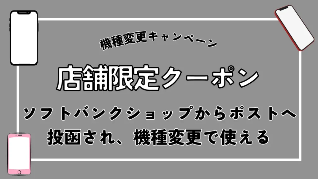 店舗限定クーポン｜ソフトバンクショップからポストへ投函され、機種変更で使える
