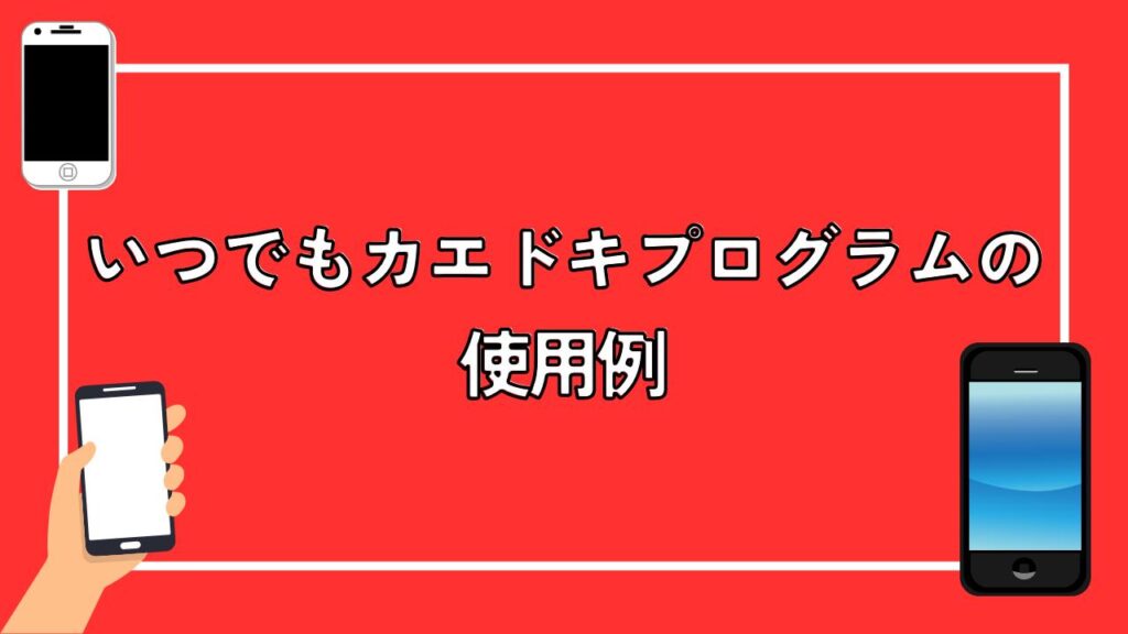 いつでもカエドキプログラムの使用例