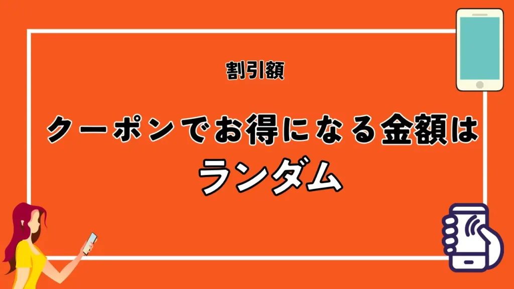 割引額｜クーポンでお得になる金額はランダム
