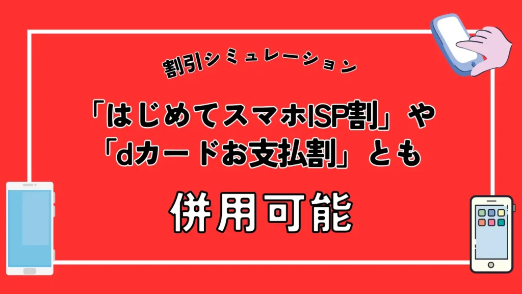 キャンペーン適用での割引シミュレーション：「はじめてスマホISP割」や「dカードお支払割」とも併用可能