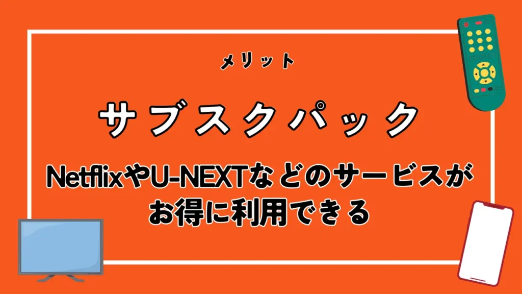 サブスクパック｜NetflixやU-NEXTなどのサービスがお得に利用できる