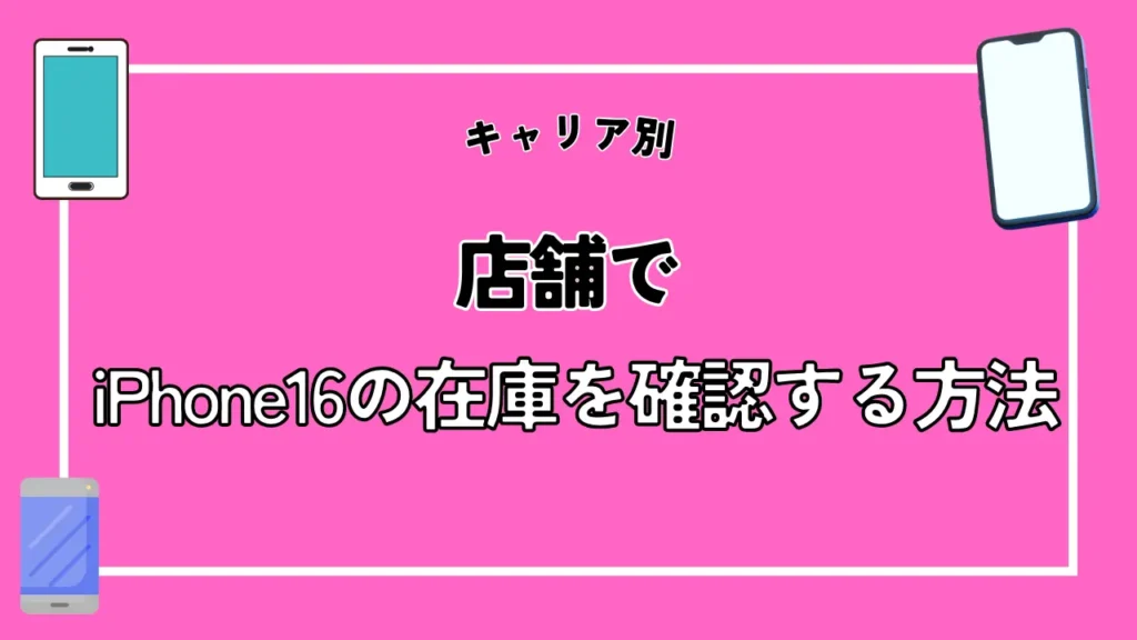 【キャリア別】店舗でiPhone16の在庫を確認する方法